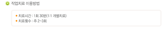 작업치료이용방법
치료시간 : 1회 30분(1:1 개별치료)
치료횟수 : 주 2~3회